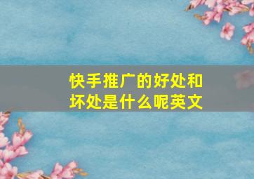 快手推广的好处和坏处是什么呢英文