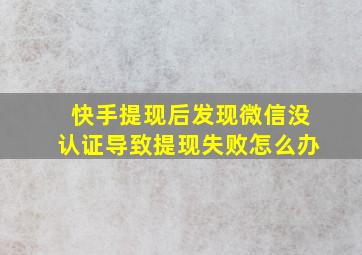 快手提现后发现微信没认证导致提现失败怎么办