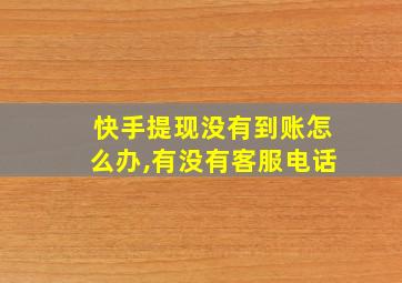 快手提现没有到账怎么办,有没有客服电话