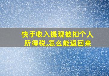 快手收入提现被扣个人所得税,怎么能返回来