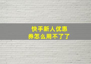 快手新人优惠券怎么用不了了