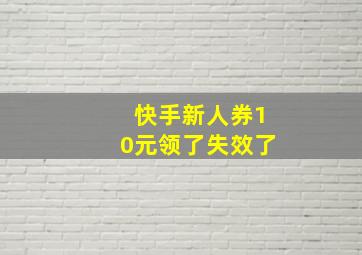 快手新人券10元领了失效了