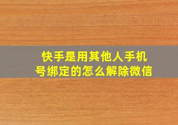 快手是用其他人手机号绑定的怎么解除微信