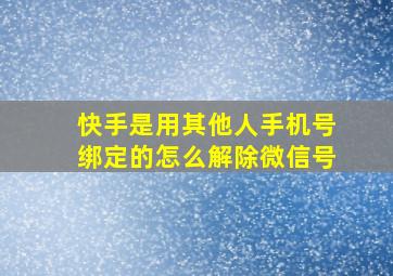 快手是用其他人手机号绑定的怎么解除微信号