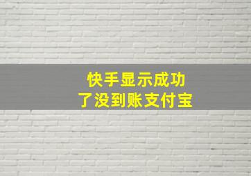 快手显示成功了没到账支付宝