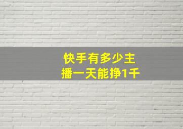 快手有多少主播一天能挣1千