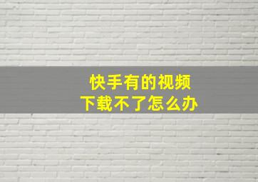 快手有的视频下载不了怎么办