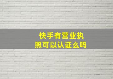 快手有营业执照可以认证么吗