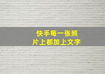 快手每一张照片上都加上文字