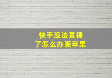 快手没法直播了怎么办呢苹果