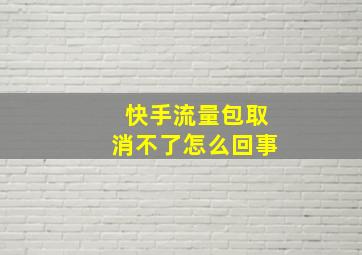 快手流量包取消不了怎么回事