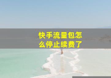 快手流量包怎么停止续费了