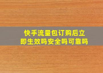 快手流量包订购后立即生效吗安全吗可靠吗