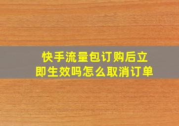 快手流量包订购后立即生效吗怎么取消订单