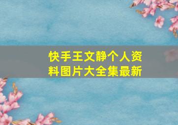 快手王文静个人资料图片大全集最新