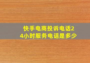 快手电商投诉电话24小时服务电话是多少