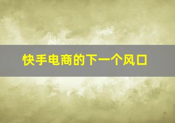 快手电商的下一个风口