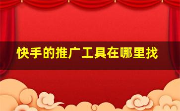 快手的推广工具在哪里找