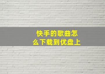 快手的歌曲怎么下载到优盘上