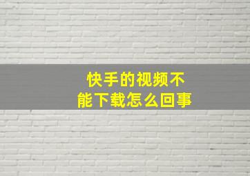 快手的视频不能下载怎么回事