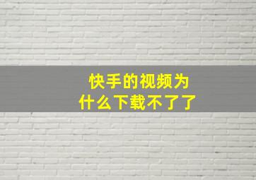 快手的视频为什么下载不了了