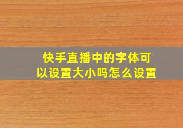 快手直播中的字体可以设置大小吗怎么设置