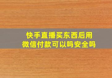 快手直播买东西后用微信付款可以吗安全吗