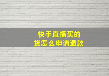 快手直播买的货怎么申请退款