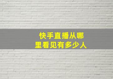 快手直播从哪里看见有多少人