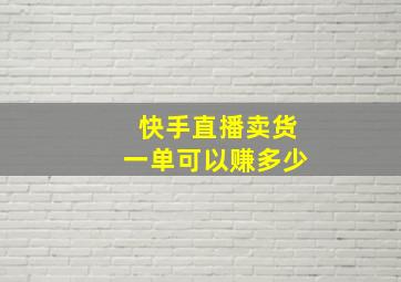 快手直播卖货一单可以赚多少