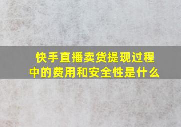 快手直播卖货提现过程中的费用和安全性是什么