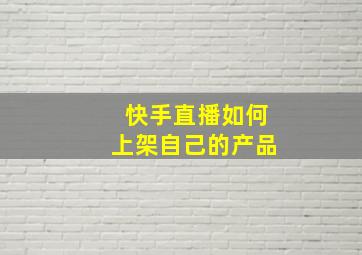 快手直播如何上架自己的产品