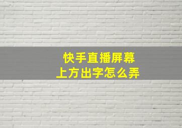 快手直播屏幕上方出字怎么弄