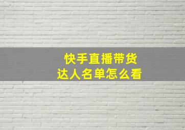 快手直播带货达人名单怎么看