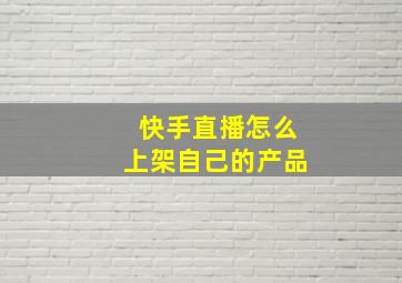 快手直播怎么上架自己的产品