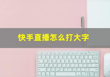 快手直播怎么打大字