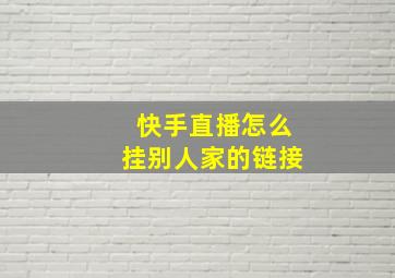 快手直播怎么挂别人家的链接