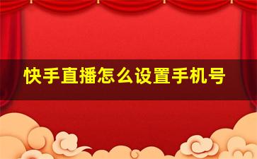 快手直播怎么设置手机号