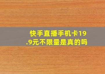 快手直播手机卡19.9元不限量是真的吗