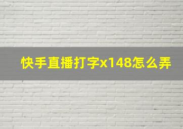 快手直播打字x148怎么弄