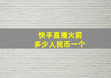 快手直播火箭多少人民币一个