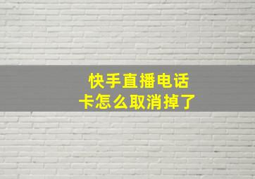 快手直播电话卡怎么取消掉了