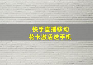 快手直播移动花卡激活送手机