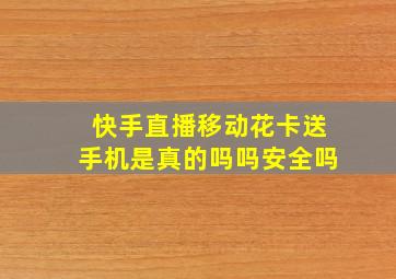 快手直播移动花卡送手机是真的吗吗安全吗