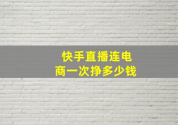 快手直播连电商一次挣多少钱