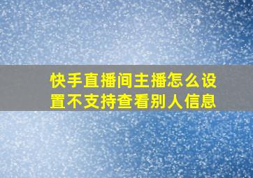 快手直播间主播怎么设置不支持查看别人信息