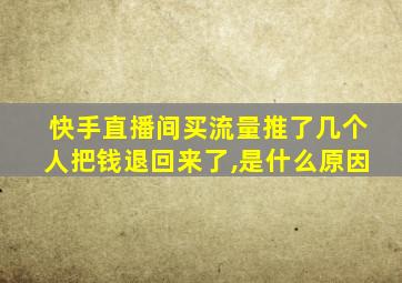 快手直播间买流量推了几个人把钱退回来了,是什么原因