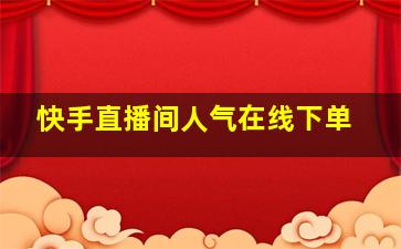 快手直播间人气在线下单