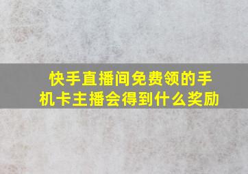 快手直播间免费领的手机卡主播会得到什么奖励