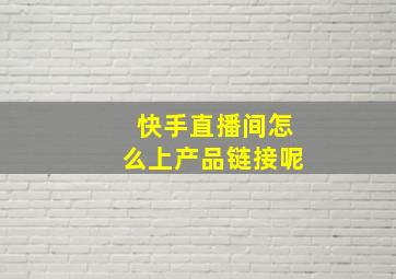 快手直播间怎么上产品链接呢